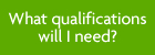 What qualifications will I need?